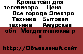 Кронштейн для телевизора  › Цена ­ 8 000 - Все города Электро-Техника » Бытовая техника   . Амурская обл.,Магдагачинский р-н